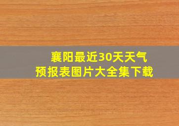 襄阳最近30天天气预报表图片大全集下载