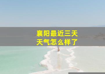 襄阳最近三天天气怎么样了