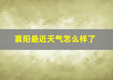 襄阳最近天气怎么样了