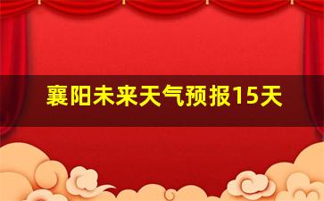 襄阳未来天气预报15天