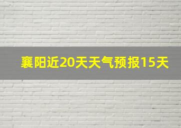 襄阳近20天天气预报15天