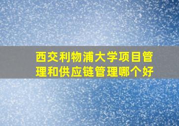 西交利物浦大学项目管理和供应链管理哪个好