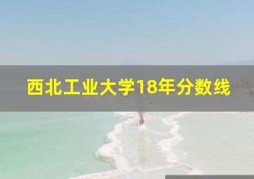 西北工业大学18年分数线