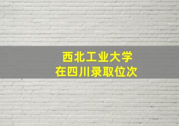 西北工业大学在四川录取位次