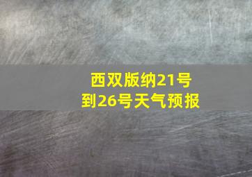 西双版纳21号到26号天气预报