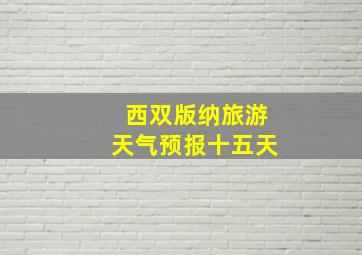 西双版纳旅游天气预报十五天