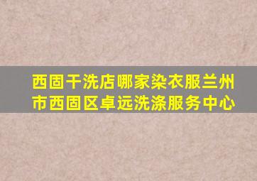 西固干洗店哪家染衣服兰州市西固区卓远洗涤服务中心