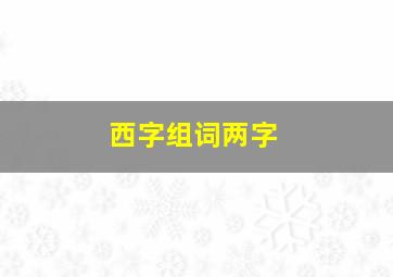 西字组词两字