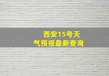 西安15号天气预报最新查询