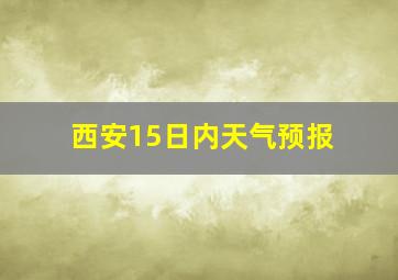 西安15日内天气预报