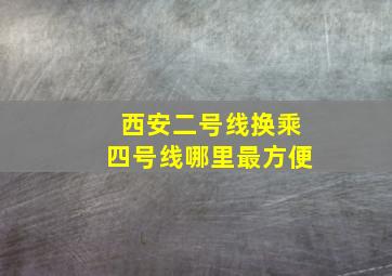 西安二号线换乘四号线哪里最方便