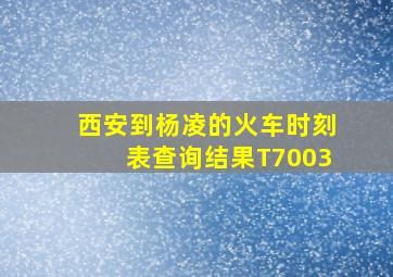 西安到杨凌的火车时刻表查询结果T7003