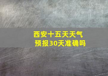 西安十五天天气预报30天准确吗