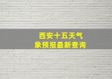 西安十五天气象预报最新查询