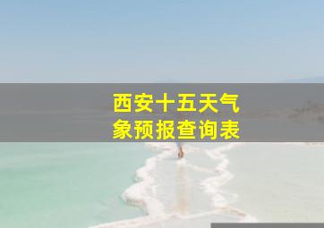 西安十五天气象预报查询表