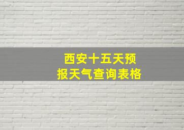 西安十五天预报天气查询表格