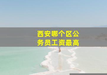 西安哪个区公务员工资最高