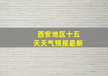 西安地区十五天天气预报最新