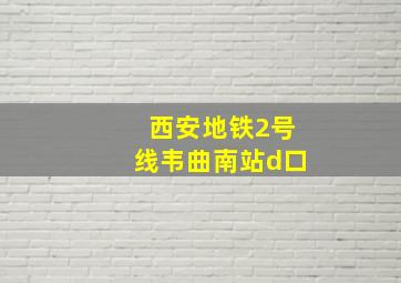 西安地铁2号线韦曲南站d口