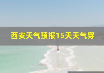 西安天气预报15天天气穿