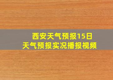 西安天气预报15日天气预报实况播报视频