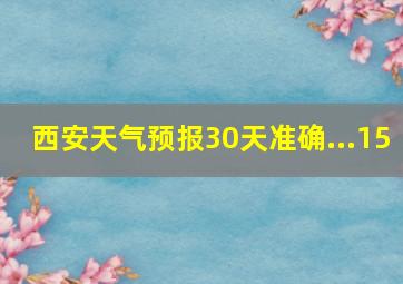 西安天气预报30天准确...15