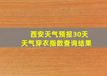 西安天气预报30天天气穿衣指数查询结果