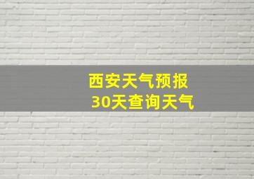 西安天气预报30天查询天气