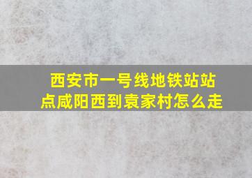 西安市一号线地铁站站点咸阳西到袁家村怎么走