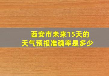 西安市未来15天的天气预报准确率是多少