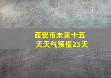 西安市未来十五天天气预报25天