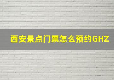 西安景点门票怎么预约GHZ