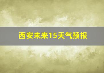 西安未来15天气预报