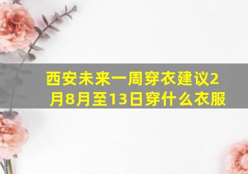 西安未来一周穿衣建议2月8月至13日穿什么衣服