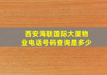 西安海联国际大厦物业电话号码查询是多少