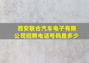 西安联合汽车电子有限公司招聘电话号码是多少