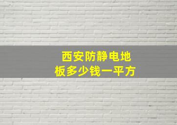 西安防静电地板多少钱一平方