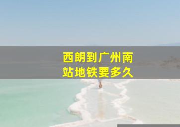 西朗到广州南站地铁要多久