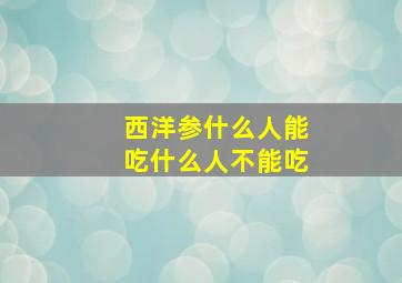 西洋参什么人能吃什么人不能吃