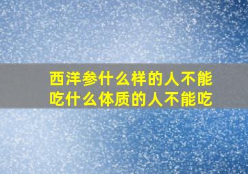 西洋参什么样的人不能吃什么体质的人不能吃