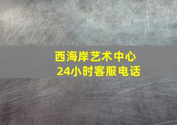 西海岸艺术中心24小时客服电话