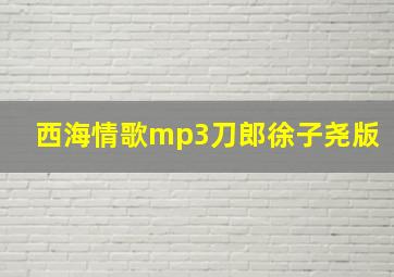 西海情歌mp3刀郎徐子尧版