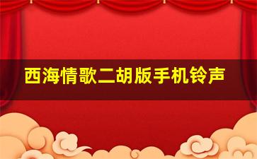 西海情歌二胡版手机铃声