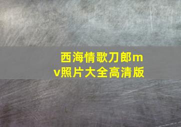 西海情歌刀郎mv照片大全高清版