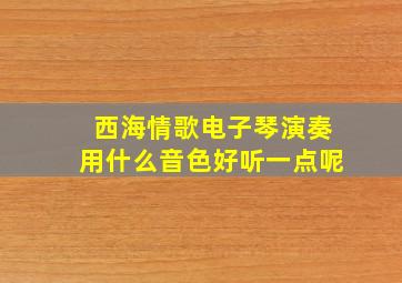 西海情歌电子琴演奏用什么音色好听一点呢