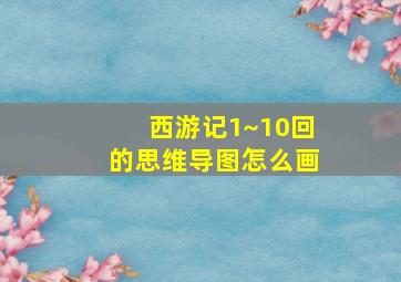 西游记1~10回的思维导图怎么画