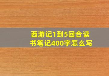 西游记1到5回合读书笔记400字怎么写