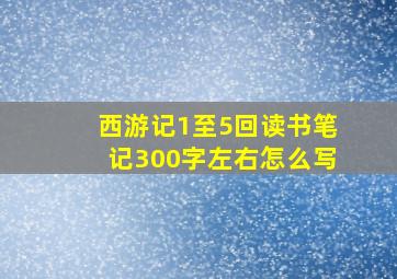 西游记1至5回读书笔记300字左右怎么写