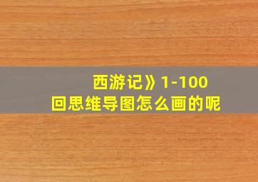 西游记》1-100回思维导图怎么画的呢