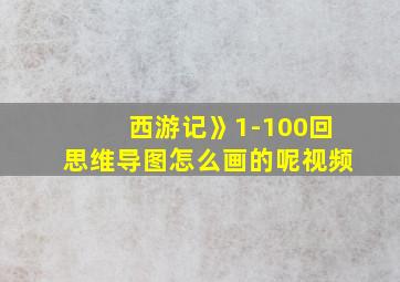 西游记》1-100回思维导图怎么画的呢视频